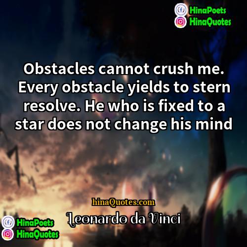 Leonardo da Vinci Quotes | Obstacles cannot crush me. Every obstacle yields